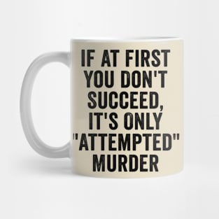 Funny, If At First You Don't Succeed, It's Only "Attempted" Murder Black Mug